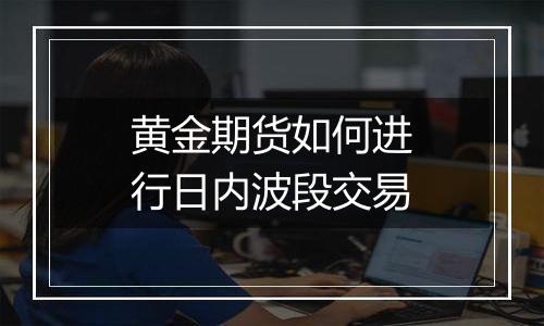 黄金期货如何进行日内波段交易
