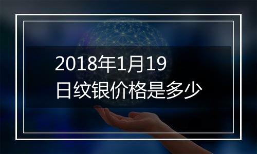 2018年1月19日纹银价格是多少