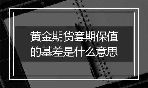 黄金期货套期保值的基差是什么意思