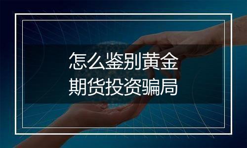 怎么鉴别黄金期货投资骗局