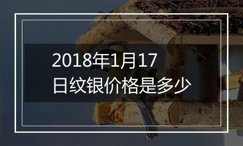 2018年1月17日纹银价格是多少