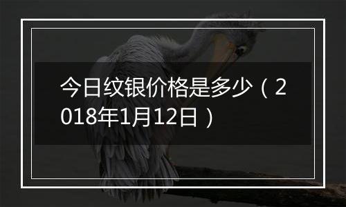 今日纹银价格是多少（2018年1月12日）