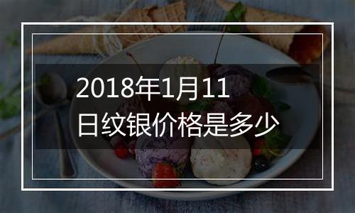 2018年1月11日纹银价格是多少