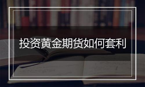 投资黄金期货如何套利