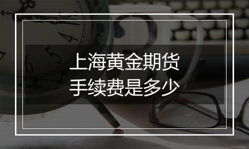 上海黄金期货手续费是多少