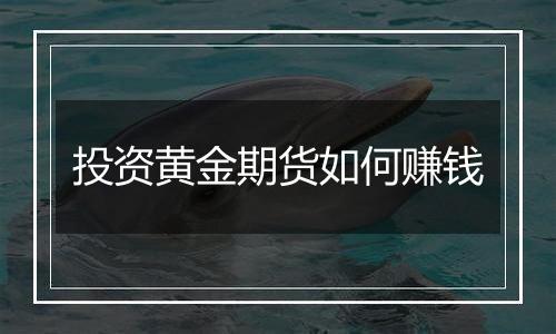投资黄金期货如何赚钱
