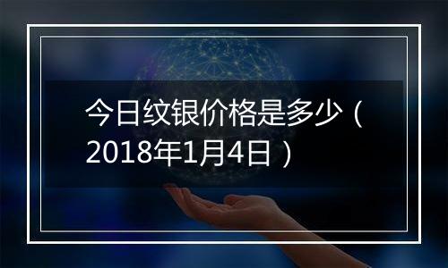今日纹银价格是多少（2018年1月4日）
