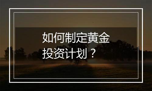 如何制定黄金投资计划？