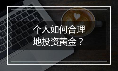 个人如何合理地投资黄金？