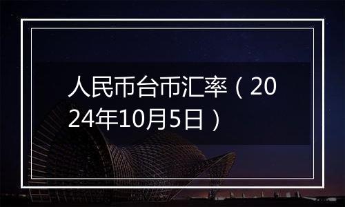 人民币台币汇率(2024年10月5日)