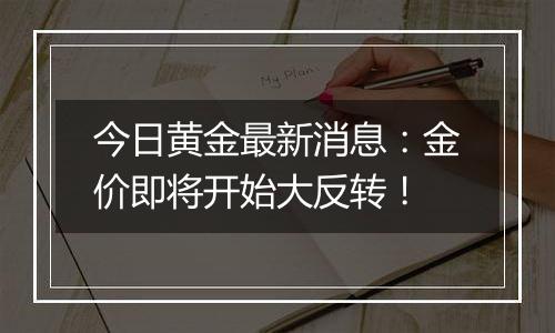今日黄金最新消息：金价即将开始大反转！