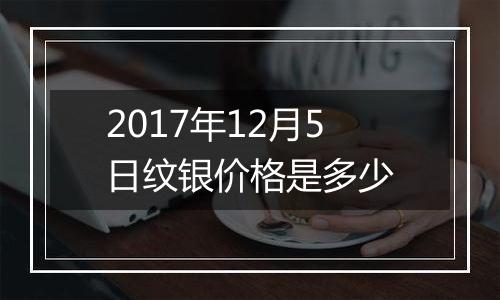 2017年12月5日纹银价格是多少