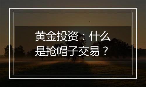 黄金投资：什么是抢帽子交易？