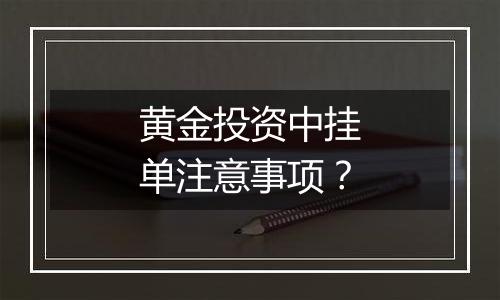 黄金投资中挂单注意事项？