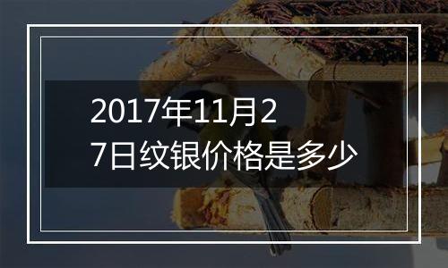 2017年11月27日纹银价格是多少