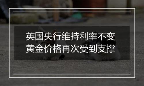 英国央行维持利率不变 黄金价格再次受到支撑