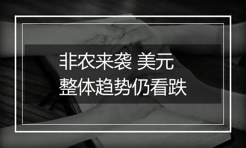 非农来袭 美元整体趋势仍看跌