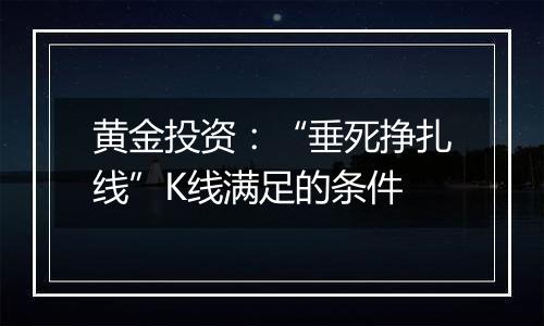 黄金投资：“垂死挣扎线”K线满足的条件