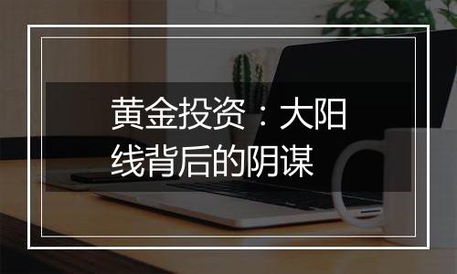黄金投资：大阳线背后的阴谋