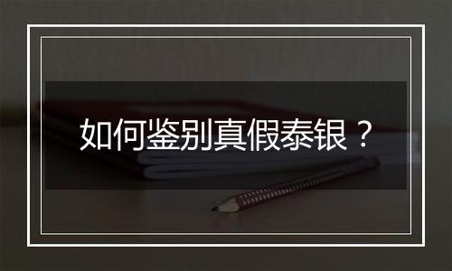 如何鉴别真假泰银?