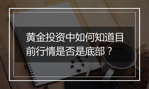 黄金投资中如何知道目前行情是否是底部？