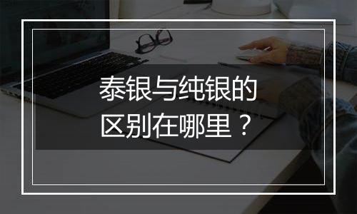 泰银与纯银的区别在哪里?
