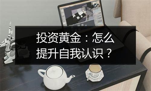 投资黄金：怎么提升自我认识？