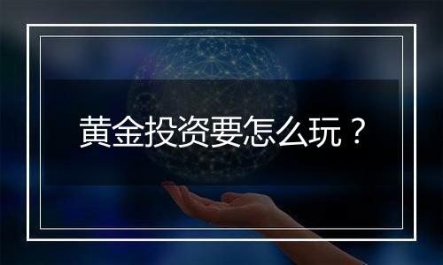 黄金投资要怎么玩？