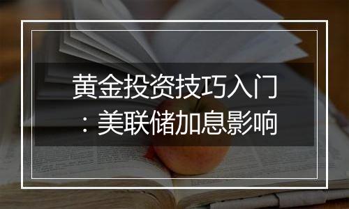 黄金投资技巧入门：美联储加息影响