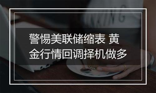 警惕美联储缩表 黄金行情回调择机做多