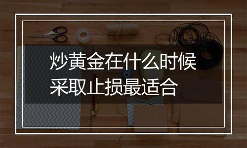 炒黄金在什么时候采取止损最适合