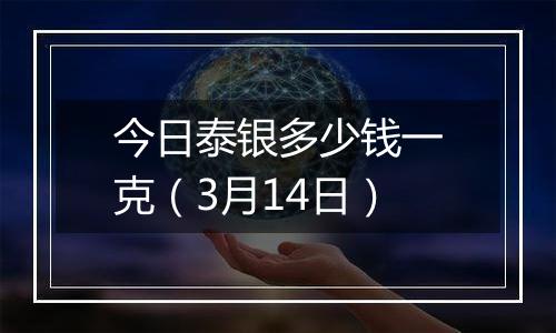 今日泰银多少钱一克(3月14日)