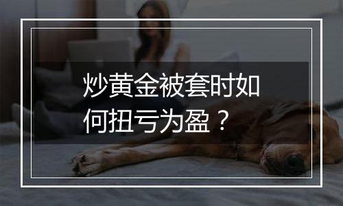 炒黄金被套时如何扭亏为盈?
