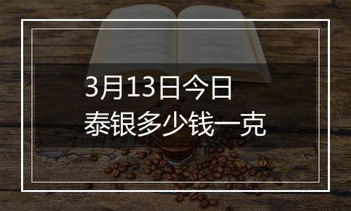3月13日今日泰银多少钱一克