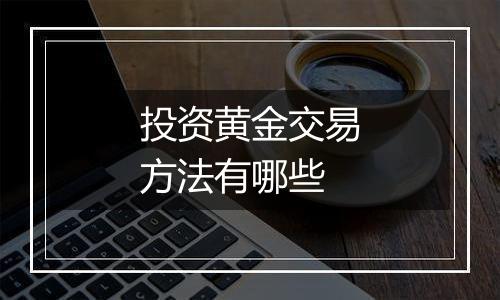 投资黄金交易方法有哪些