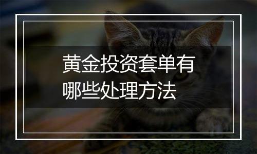 黄金投资套单有哪些处理方法