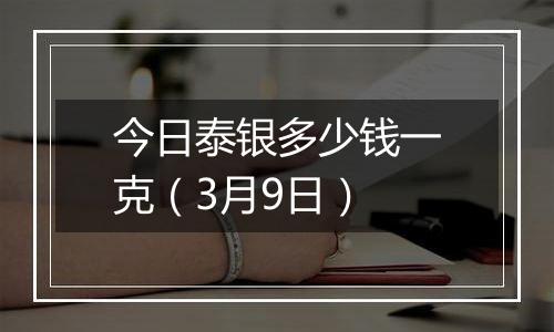 今日泰银多少钱一克(3月9日)