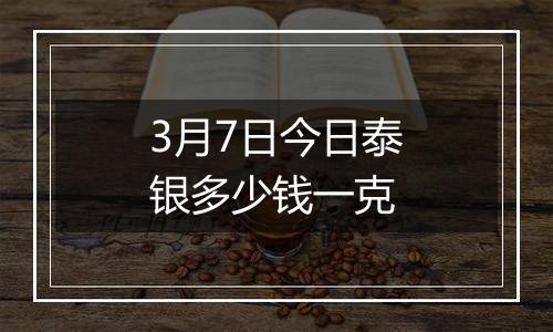 3月7日今日泰银多少钱一克