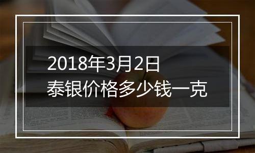 2018年3月2日泰银价格多少钱一克