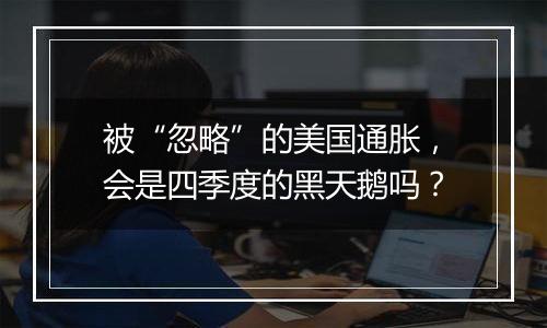 被“忽略”的美国通胀,会是四季度的黑天鹅吗?