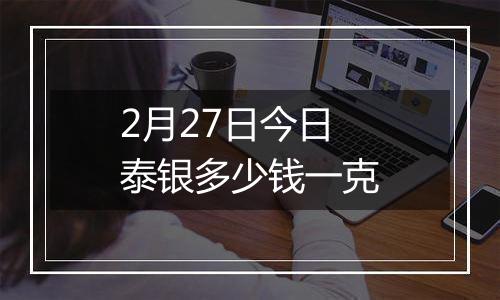 2月27日今日泰银多少钱一克