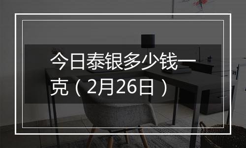 今日泰银多少钱一克(2月26日)