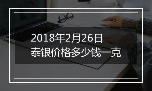2018年2月26日泰银价格多少钱一克