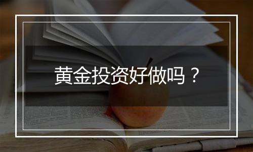 黄金投资好做吗？