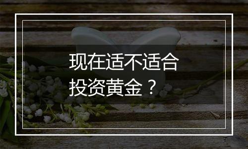 现在适不适合投资黄金？