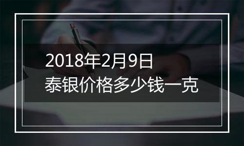 2018年2月9日泰银价格多少钱一克