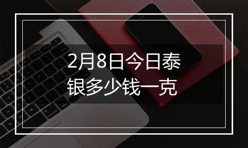 2月8日今日泰银多少钱一克