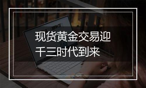 现货黄金交易迎千三时代到来