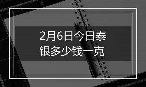 2月6日今日泰银多少钱一克
