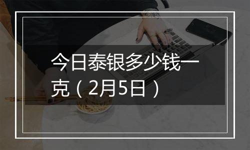 今日泰银多少钱一克(2月5日)